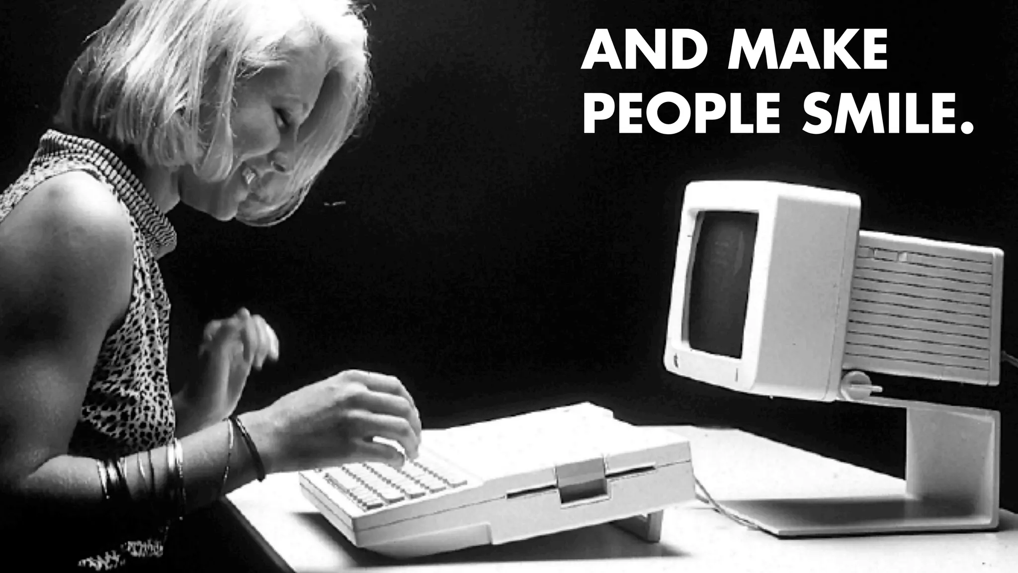 AND MAKE 
PEOPLE SMILE. 
11 
 