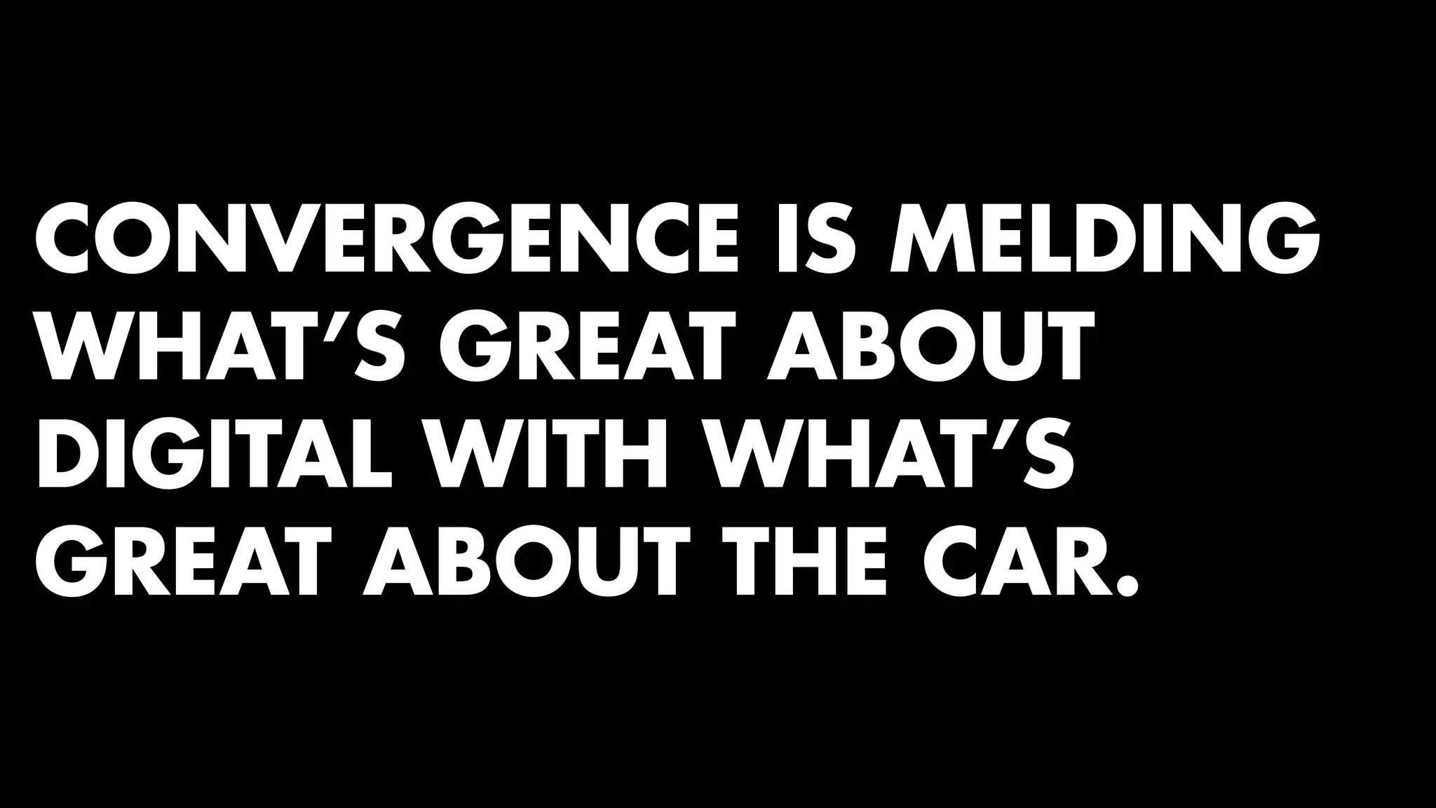 CONVERGENCE IS MELDING 
WHAT’S GREAT ABOUT 
DIGITAL WITH WHAT’S 
GREAT ABOUT THE CAR. 
 