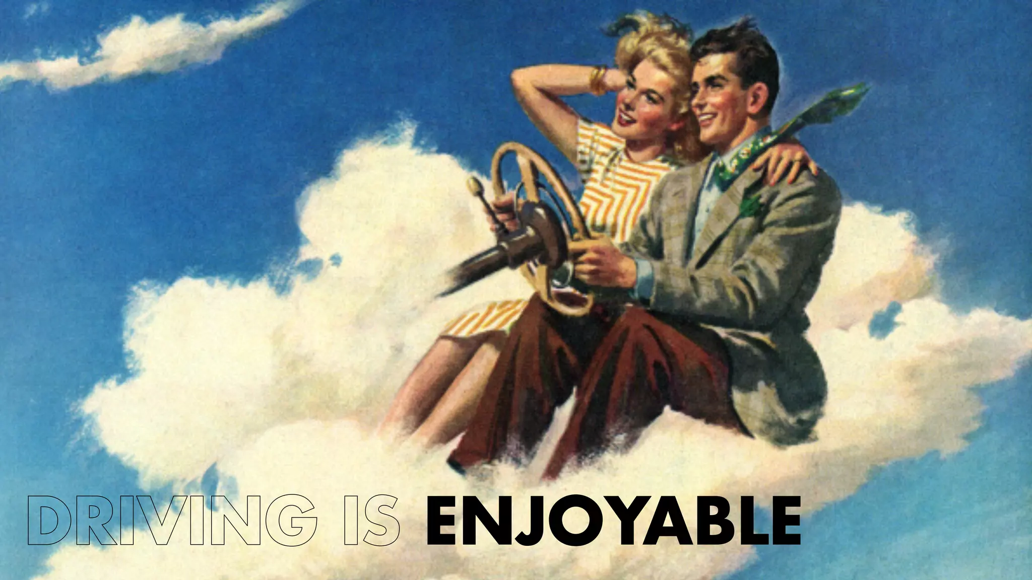 DRIVING IS ENJOYABLE 
 