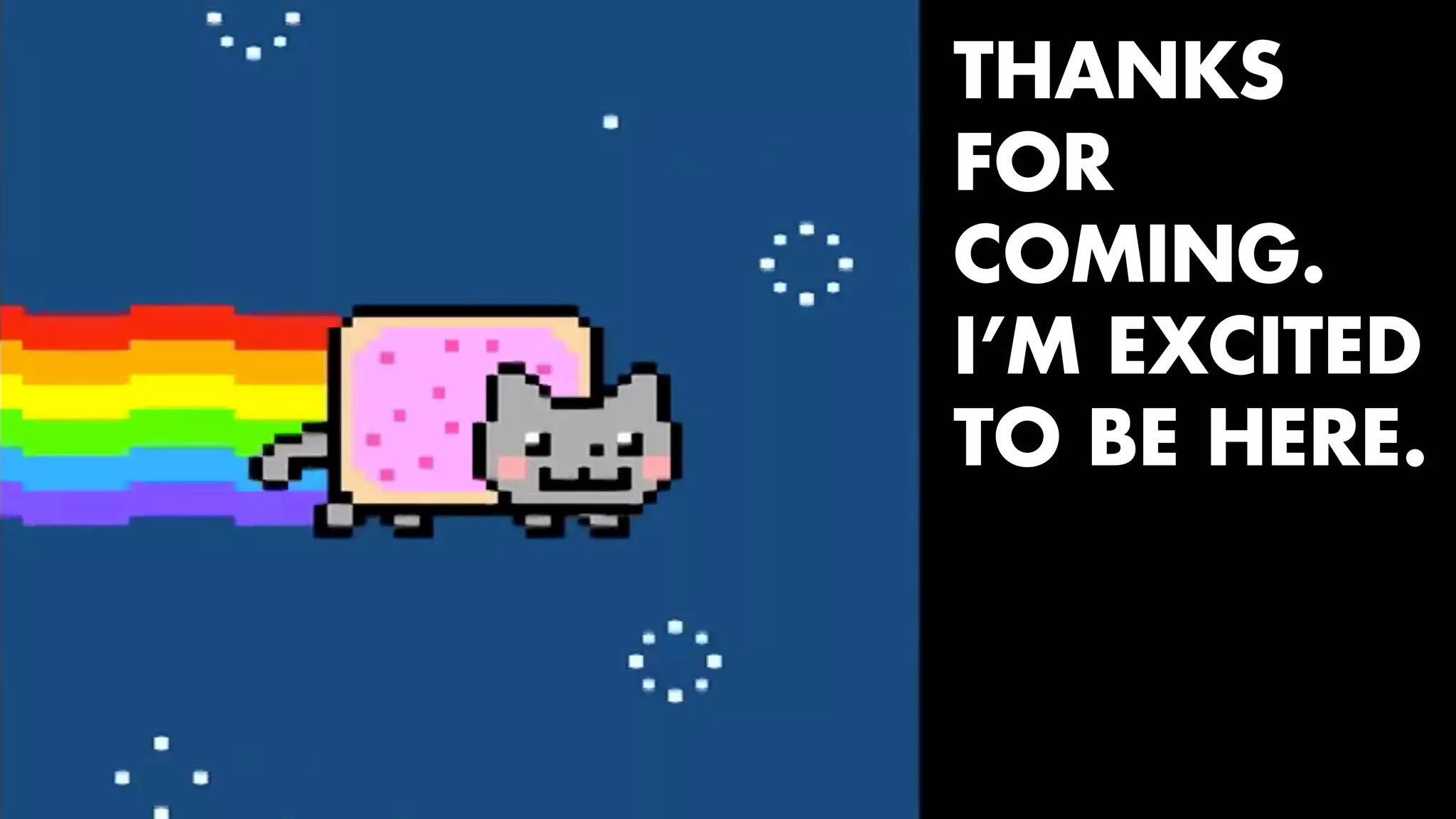 THANKS 
FOR 
COMING. 
I’M EXCITED 
TO BE HERE. 
 