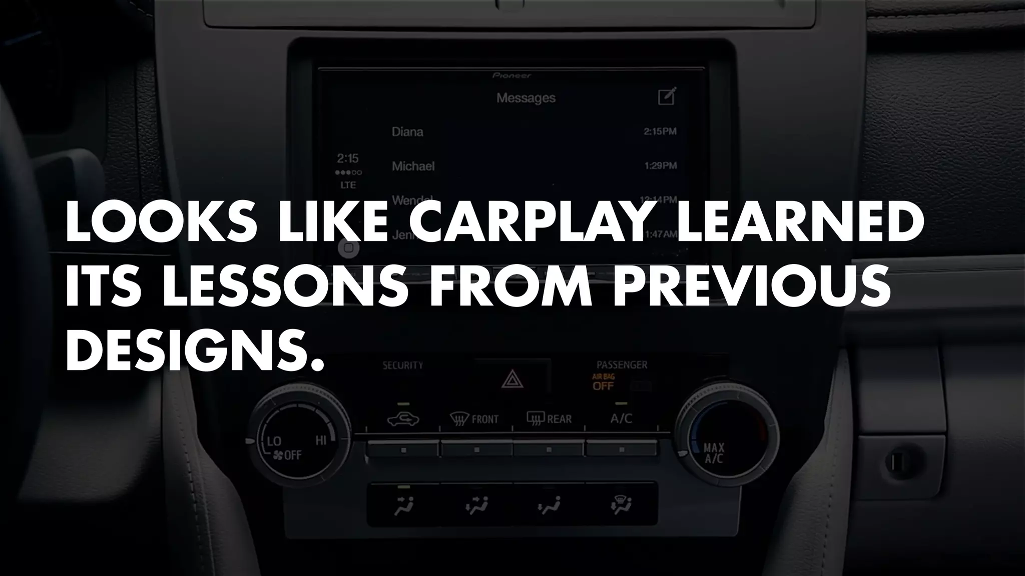 LOOKS LIKE CARPLAY LEARNED 
ITS LESSONS FROM PREVIOUS 
DESIGNS. 
 