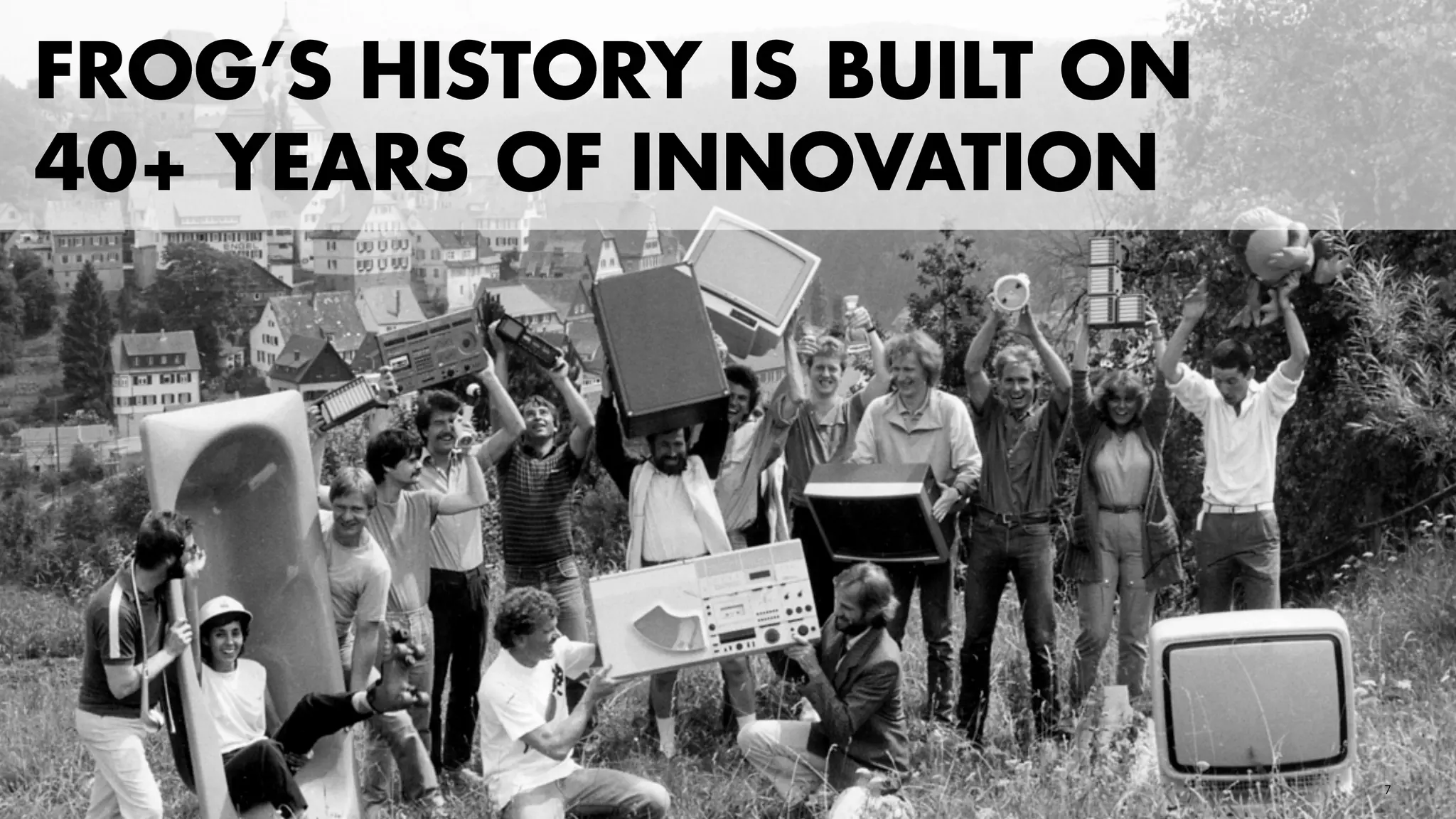 7 
FROG’S HISTORY IS BUILT ON 
40+ YEARS OF INNOVATION 
 