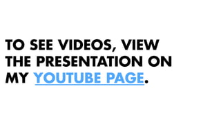 TO SEE VIDEOS, VIEW 
THE PRESENTATION ON 
MY YOUTUBE PAGE. 
 