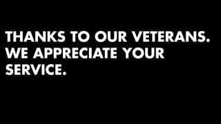 THANKS TO OUR VETERANS. 
WE APPRECIATE YOUR 
SERVICE. 
 