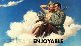 DRIVING IS ENJOYABLE 
 