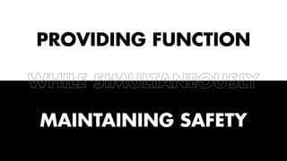 PROVIDING FUNCTION 
WHILE SIMULTANEOUSLY 
MAINTAINING SAFETY 
 