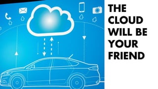 THE 
CLOUD 
WILL BE 
YOUR 
FRIEND 
 