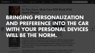 BRINGING PERSONALIZATION 
AND PREFERENCE INTO THE CAR 
WITH YOUR PERSONAL DEVICES 
WILL BE THE NORM. 
 