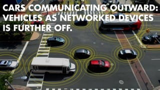 CARS COMMUNICATING OUTWARD: 
VEHICLES AS NETWORKED DEVICES 
IS FURTHER OFF. 
98 
 