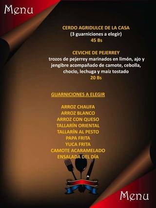 CERDO AGRIDULCE DE LA CASA
(3 guarniciones a elegir)
45 Bs
CEVICHE DE PEJERREY
trozos de pejerrey marinados en limón, ajo y
jengibre acompañado de camote, cebolla,
choclo, lechuga y maíz tostado
20 Bs
GUARNICIONES A ELEGIR
ARROZ CHAUFA
ARROZ BLANCO
ARROZ CON QUESO
TALLARÍN ORIENTAL
TALLARÍN AL PESTO
PAPA FRITA
YUCA FRITA
CAMOTE ACARAMELADO
ENSALADA DEL DÍA
 