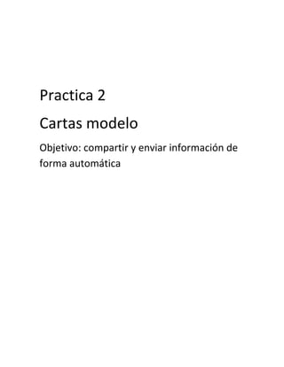 Practica 2
Cartas modelo
Objetivo: compartir y enviar información de
forma automática
 