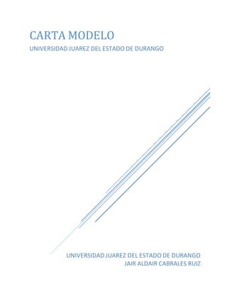 CARTA MODELO 
UNIVERSIDAD JUAREZ DEL ESTADO DE DURANGO 
UNIVERSIDAD JUAREZ DEL ESTADO DE DURANGO 
JAIR ALDAIR CABRALES RUIZ 
 