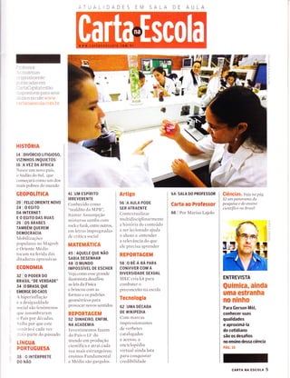 . :'ofessor:
---s nraterias
- l'rgÌnaÌmente
:r.tÌrltcactas em
- artaCapital estão
-.isponÍveis Ìlara seus
:Ìunos no site www
, rrtanaescola com br
HISTORIA
14 | DrvoRcro LrilGroso,
vrzrNHos rNQurETos
16 lA vlz DA ÁFRrcA
Nasce Lrnì novo país,
o Sudão do Sul, que
colÌreçará como um dos
ruriris pobres c1o munclo
GEOPOLÍTICA
20 | FEL|Z ORTENTE NoVO
2a I o Eclro
DA INTERNET
E O EGITO DAS RUAS
26 | os Ánlees
TAMAÉrú QUEREM
DEMOCRACIA
Mobilizações
populares no Magreb
e Oriente Medio
tocam na ferida das
c1 itaclu ras opressivas
ECONOMIA
32IOPODERDO
BRASIL
..DE
VERDADE''
34 lO BRASTL QUE
EMERGE DO CAOS
A hiperinflacão
e a clesigualdade
social são fenômenos
que assombraraln
o Pirís por clécaclas.
Srrit-rir por qlre este
cc'rtlirio e cada vez
:l:ris parte do passado
LÍNGUA
PORTUGUESA
38 O INTÉRPRETE
DO NÃO
ATUA
4T IUM ESPíRITO
I RREVERENTE
Conhecido corno
"maldito cla MPB",
Itamar Assumpção
misturou sirrnba conl
rock e filnk, entre outros,
em letras impregnaclas
de crítica social
MATEMÁTICA
45 I AQUELE QUE NÃO
SABIA DESENHAR
48 l0 MUNDO
IMPOSSíVTI DE ESCHER
Vejir conlo esse grande
ilr-rsionista desafiou
as leis da Física
e brincou com as
formas e os pirdrões
geonrétricos para
provocar novos sentidos
REPORTAGEM
52 IDtNHE|RO, ENF|M,
NA ACADEMIA
Investimentos fazern
do País o 13" clo
munclo em produção
científica e atrai cada
vez mais estrangeiros;
ensinos Fundamental
e Medio são gargalos
Artigo
56 IA AULA PODE
SER ATRAENTE
Contextualizar
mu ltid i scipl i narntente
ar historia do conteúrclo
rì ser lecionirdo ajuclir
o aluno a entender
ir relevância do que
ele precisa aprender
REPORTAGEM
s8 lo eÊ-Á-eÁ PARA
CONVIVER COM A
DIVERSIDADE SEXUAL
MEC cria kit para
combater o
preconceito na escola
Tecnologia
62 lunrtn oÉclon
DE WIKIPEDIA
Com marcas
impressionantes
de verbetes
catalogados
e acesso, a
enciclopeclia
virtual ainda luta
para conquistar
credibiliclade
641 SnlA DO PRoFESSOR
Carta ao Professor
66 I Por Marisa Lajolo
Giênciãs. veja na pcíg.
52 um panoranta da
pesquísa e do ensino
cíentífíco no Brasil
ENTREVISTA
Química, âinda
uma estranha
no ninho
Para Gerson Mó|,
conhecer suas
qualidades
e aproximá-la
do cotidiano
são os desaÍios
no ensino dessa ciência
PÁG. 10
AA
a
o
çí
=t5'
cARTA NA Escola 5
 