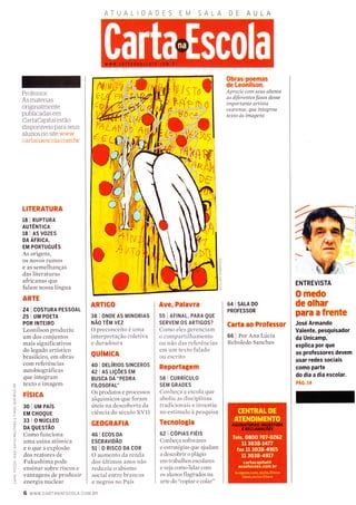 Professor:
As materias
originaÌmente
publicadas em
CartaCapitalestão
disponÍveis para seus
aÌunos no site www
c.arl arraescola cotn br
TITERATURA
18 I RUPTURA
AUTÊNTICA
18 I AS VoZES
DA ÁFRICA,
EM PORTUGUÊS
As origens,
os novos rLlmos
e as semelhanças
das literaturas
africanas que
falam nossa língua
ARTE
24 I COSTURA PESSoAL
25 I UM POETA
POR INTEIRO
Leonilson produziu
um dos conjuntos
mais significativos
do legado artístico
brasileiro, etn obras
com referências
autobiográficas
que integram
texto e imagem
FÍSICA
30 I uM PAís
EM CHOQUE
33 | o ruÚcleo
DA QUESTÃo
Como funciona
Llma usina atôrnica
eoqueaexplosão
dos reatores de
Fukushima pode
ensinar sobre riscos e
vantagens de produzir
energia nuclear
6 www.cARTANAESCoLA.coM.BR
ATUALIDADES EM SALA DE AULA
Obras-ooemas
de Leohilson.
Aprecie com seus alunos
as diferentes fases desse
ímportante artísta
cearense, Qü€ íntegrou
texto as ímagens
64 | SALA DO
PROFESSOR
Carta ao Professor
66 | Por Ana Lucia
Reboledo Sanches
ARTIGO
38 I ONDE AS M|NoRIAS
NÃo rÊu vlz
O preconceito é uma
interpretação coletiva
e duradoura
QUÍUlCn
40 I DELíRIOS SINCEROS
42 | AS L|çoES EM
BUSCA DA "PEDRA
FILOSOFAU'
Os produtos e processos
alquímicos qLle foram
uteis na descoberta da
ciêr-rcia do seculo XVII
GEOGRAFIA
46 | ECoS DA
ESCRAVIDÃO
sl I o Rrsco DA coR
O aumento da renda
dos írltimos arÌos não
recluziu o abismo
social entre brancos
e negros no País
Ave, Palavra
55 | AF|NAL, PARA QUE
SERVEM OS ARTIGOS?
Como eles gerellciam
o colxpartilhamento
ou não das referências
em Llm texto falado
ou escrito
Reportagem
58 I CURRíCULO
SEM GRADES
Conheca ir escola clue
aboliu as disciplinas
traclicionais e investitt
no estímulo a pesquisa
Tecnologia
62 I COPTAS FtÉtS
Conl-reça softwares
e estrategias qlle ajudam
a clescobrir o plágio
em trabalhos escolares
e veja como lidar corÌ
os alunos flagrados na
arte do "copiar e colar"
f itfr

ír*
YENTREVISTA
O medo
de olhar
para a frente
José Armando
Valente, pesquisador
da Unicamp,
explica por que
os professores devem
usar redes sociais
como parte
do dia a dia escolar.
pÁc. t+
 