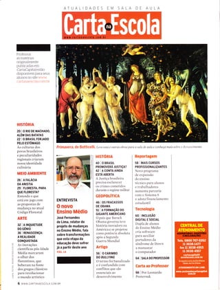 ATUALIDA SA
PfimaVefa, dg BOttiCelli . Leve esta e outras obras para a sala de aula e conheça maís sobre o Renascimento
AM
Professor:
as materias
originaÌmente
publicadas em
CartaCapitalestão
disponÍveis para seus
aÌunos no site www
cartanaescoÌa cour br
HISTORIA
20 I o Rro DE MACHADO,
ALÉM DAS BATATAS
221O BRASIL FORJADO
PELO ESTôMAGO
As culturas dos
povos brasileiros
e peculiaridades
regionais criaram
nossa identidade
culinária
MEIO AMBIENTE
26 I A FALÁC|A
DA ANISTIA
29 | FLoRESTA, PARA
QUE FLORESTA?
Entenda o que
está em jogo com
as propostas de
mudança no atual
Codigo Florestal
ARTE
32 I A TNQUTETUDE
DO GÊNIO
36 I RENASGENÇA:
A REALIDADE
c0NQUTSTADA
As inovações
científicas pós-Idade
Media marcaram
o olhar dos
florentinos, que
beberam na fonte
dos gregos clássicos
para revolucionar
o mundo artístico
ENTREVISTA
O novo
Ensino Médio
José Fernandes
de Lima, relator do
projeto de mudanças
no Ensino Médio, fala
sobre transÍormações
que esta etapa da
educação deve soÍrer
iá a partir deste ano
PÁG. 14
HISTÓRIA
40 I O BRASIL
PROMOVERÁ JUSTIçA?
42'' ACONTA AINDA
ESTÁ ABERTA
A Justiça brasileira
precisa esclarecer
os crimes cometidos
durante o regime militar
GEOPOLÍTICA
46 I OS FRACASSOS
DE OBAMA
sl IAFORMAçÃOoO
GIGANTE AMERICANO
O país que Barack
Obama governa teve
historia inovadora na
América e se projetou
como potência absoluta
após a Segunda
Guerra Mundial
Artigo
56 I 0 CARTMBO
DO BULLYING
O termo foi banalizado
e é confundido com
conflitos que são
essenciais ao
desenvolvimento
Reportagem
58 I MA|S CURSOS
PROFISSIONALIZANTES
Novo programa
de expansão
do ensino
técnico para alunos
e trabalhadores
aumenta parceria
com o Sistema S
e adota financiamento
estudantil
Tecnologia
60 | tNclusÃo
DIGITAL E SOCIAL
Dupla de alunos
do Ensino Medio
cria software
para auxiliar
portadores da
síndrome de Down
a manusear
o computador
64 I SALA D0 PRoFESSoR
Carta ao Professor
66 I Por Leonardo
Posternak
r-
m
L
z
a
n
o
N
@
n
z
tiJ
trJ
J
co
o
Iu
Õ
o
É.
o
o
f-
o
tr-
<
o-
O
6 www cARTANAESCoLA.coM.BR
 
