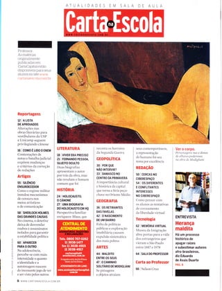 ATUALIDADES AA
Professor:
As materias
orrgÌnalmente
pubhcadas em
CartaCapttal estão
clisponÍvets para seus
aÌunos no site ,r,,,
r iU iiìÌì,ìc:i( ()Ì,tr ontltt
Reportagens
tz I A LtsrA
DE APROVADOS
Alterações nas
obras literárias para
vestibulares cla USP
e Unicalrp segueffì
privilegiando cânone
16 lcomoÉuoooENEM
Contestacões de
notas e batalha judicial
expõern mudanças
e critérios da correção
de reclações
Artigos
s5 I srLÊNcto
ENSURDECEDOR
Como o regime rnilitar
instalou mecanismos
de censllra nos
meios artísticos
e de comunicação
58 I SHERLOCK HOLMES
DAS GRANDES CAUSAS
No cinelrÌa, o detetive
deixa de desvendar
roubos e assassinatos
isolados para garantir
a estabilidade política
60 | APARECER
PARA O OUTRO
Na adolescência,
percebe-se corn mais
intensidade o quanto
a identidade e a
autoimagerll nascem
clo incessante jogo cle ver
e ser visto pelos outros
TITERATURA
18 | VIVER ERA PRECTSO
21 | FERNANDO PESSOA,
SUJEITO OCULTO
Dnas biografias
apresentanr o autor
por trás da obra, nÌas
não revelam o homem
colllurlì que foi
HISTORIA
24 | HOLOCAUSTO,
O CÂNONE
27 I UMN BIOGRAFIA
DO HoLOCAUSTO EM HQ
Perspectiva familiar
enrique ce h[aus, que
reconta os horrores
da Segunclir Guerril
GEOPOLíTICA
30 I POR QUE
NÃO INTERVIR?
33 I DAMASCo NO
CENTRO DA PRIMAVERA
A importância cultural
e histor"ica c1a capital
qlle torna a Síria peça-
chave no Oriente Meclio
GEOGRAFIA
36 I OS RETTRANTES
DAS FAVELAS
421O NASCTMENTo
DE UM BAIRRO
Falta de políticas
pírblicas e exploração
imobiliária caLlsam
expulsão sistemática
clos mais pobres
ARTES
44 I TUALD|TO
ENTRE OS SEUS
a7 I o cAMtNHo
SOLIÁRIO DE MODIGLIANI
Se paisirgells
e objetos atraíant
seus contenrporalleos,
a representação
clo hunrallo foi seu
tema por excelência
REDAçÃO
50 | CERCAS NO
cTBERESPAço
54 I OS DTFERENTES
E CONFLITANTES
INTERESSES
NO CTBERESPAçO
Como pelìsar conl
os rrlunos as tentatir,,as
c1e cerceamento
c1a liberdade virtual
Tecnologia
62 | MEMORTA VTRTUAL
Mnseu da Irnigração
abre portas para a vida
clos estrangeiros que
vierarr a São Paulo
errtre 1887 e 1978
64 I SnlA DO PROFESSOR
Carta ao Professor
66 I fVelson Cruz
Ver o corpo
Pel'soltct.g'el?s ,-,rr, , clonos
c7e olhares poderosos
na obrrt
'le
IIodíglíaní
ENTREVISTA
Herança
maldita
Há um processo
histórico de
apagar raízes
e subestimar autores
af ro-brasileiros,
diz Eduardo
de Assis Duarte
pÁc. s
6 WWW CARTANAESCoLA CoM BR
 