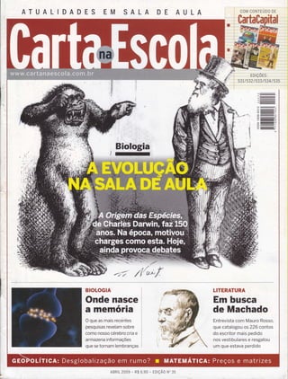 ATUALIDADES EM SALA DE AULA
BIOLOGIA
Onde nasce
a memória
O que as mais recentes
pesquisas revelam sobre
como nosso cérebro cria e
armazena informações
que se tornam lembranças
LITERATURA
Em busca
de Machado
Entrevista com Mauro Rosso,
que catalogou os226 contos
do escritor mais pedido
nos vestibulares e resgatou
um que estava perdido
ABRrL 2oo9 - n$ 6,90 - EDtçÃo No 35
 