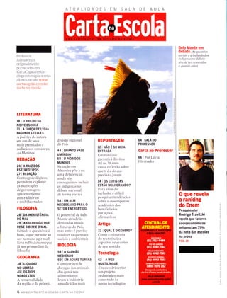 Professor:
As materias
originalmente
publicadas em
CartaCapitalestão
disponÍveis para seus
alunos no site www.
cartacapital.com.brl
carta-na-escola
LITERATURA
18 IOBRILHODA
NOITE ESCURA
21 | A FORçA DE LYG|A
FAGUNDES TELLES
A poetica da autora
etrÌ LlrrÌ cle seus
mais premiados e
audaciosos rornances,
As Meninas
REDAçÃO
24 1A RA|Z DOS
ESTEREOTIPOS
27 | REDAçÃo
Contos psicologicos
permitem explorar
as rnotivações
de personagens
aparentemente
contraditórios
e rnultifacetaclos
FILOSOFIA
23 | DA TNEXTSTÊNCIn
DO MAL
2e IAESCURIDÃOQUE
REGEOBEMEOMAL
Se tuclo o qlle existe é
born, o qLle permite ao
ser humano agir mal?
Essa reflexão corìeçou
já nos primórclios da
filosofia
GEOGRAFIA
38 I LTQU|DEZ
NO SERTÃO
41 | OS DorS
NORDESTES
A nova realiclacle
da região e cla própria
6 www.cARTACAprrAL.coM.BR/cARTA-NA-ESCoLA
AA
divisão regional
clo País
44 I QUANTo VALE
UM íNDIO?
50loProRDos
MUNDOS
Situação em
Altamira põe a llLl
uma cleficiência:
aincla não
conseguimos incluir
os indígenas no
debate nacional
de forma efetiva
s4 I uM BEM
NECESSÁNIO PARA O
SETOR ENERGÉTICO
O potencial de Belo
Monte atende às
demanclas atuais
e futuras do País,
mas irntes é preciso
resolver as questões
sociais e ambientais
BIOLOGIA
58 | O SALMÃO
MEDICADO
60 I EM ÁGUAS TURVAS
Como o risco cle
cloenças nos animais
dos quais nos
alirnentamos
levou a inclírstria
a meclicá-los rnais
REPORTAGEM
12 | NÃo É so MEIA-
ENTRADA
Estatuto que
garantirá direitos
até os 29 anos
callsa reflexão sobre
qllemeecloqlle
precisa o jovem
14 I OS COTTSTAS
ESTÃO MELHORANDO?
Para além da
inclusão, é difícil
pesquisar tenclências
sobre o desempenho
acadêmico dos
beneficiados
por ações
afirmativas
Artigo
32 I QUALÉocÊNERo?
Como a estrutura
do texto indica
aspectos relevantes
de seu sentido
Tecnologia
62 lnWee
MULTTT-íruCUe
É uecessário criar
urn projeto
peclagogico mais
conectaclo às
novas tecnologias
64 | SALA DO
PROFESSOR
Carta ao Professor
66 | Por Lírcia
Hiratsuka
Belo Monte em
debate. Ás questões
socíaís e aínclusão dos
indígenas no debate
tênt de ser resolvidas
o quanto antes
O que revela
o ranking
do Enem
Pesquisador
Rodrigo Travitzki
revela que fatores
socioeconômicos
influenciam 75o/o
da nota das escolas
na prova
PÁG. 10
L!
z
9
z
o
E.
t!
 