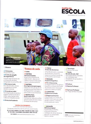 CARTANA
ESCOLADEZEMBRO DE 2O,13 N" 82
*ffi
r Mosaico
12 Entrevista
Richard Murnane
16 O mito do apagão
de engenheiros
Estudo nega escassez de
profissionais da área,
estagnada nos anos B0 e 90
18 No corpo errado
Alvo de exclusão, alunos
transgêneros incitam
debate na escola
22 O mundo ao redor
Tecnologia ajuda os alunos a
mapear o entorno escolar e
refletir sobre temas como
violência e relações sociais
24 Direto da Academia
Temasdeaula
25 CAPA
26 Htsrónrn
Honras atrasadas
Brasil revê a biografia de
João Goulart, deposto em
L964 e morto no exílio apos
reaver os direitos políticos
30 HtsTónra
As origens da espionagem
Datam do início do século XX
as práticas que hoje fazem os
EUA garantirem vantagens
para o país e suas empresas
34 GEOPOLíTICA
Guerra sem fim?
Conheça as ra Àes do conflito
que em quase 20 anos matou
6 milhões de africanos
38 FíSICA
Ainda não decolamos
Uma década apos a explosão
de Alcântara, programa
espacial brasileiro ainda não
é uma política de Estado
46 REDAçÃO
A aposta biog ráfica
49 Por linhas tortas
O resgate historico do gênero
biográfico embasa discussão
do embate entre interesses
publicos e dados privados
5O LITERATURA
O silêncio arruinado
53 Elegia à autonomia
O Apanhador no Campo de
Centeio mostra que, se o mundo
perdeu o senso, o caminho
errado pode ser o certo
tNovAçÃo
Biblioteca digital
Espelhadas no Netflix,
empresas oferecem
catálogos de obras literárias
para ler no computador,
tablet e celular
Tecnologia
Produtos e serviços
Saúde
Na sala de aula, não!
P ar a especia I istas, apa ratos
de mobilidade mais
atrapalham do que ajudam o
aprend izad,o
60 Cultura
64 Sala do Professor
66 Carta ao Professor
Por Tiago de Melo Andrade
CENTRAL DE ATENDIMENTO
ASSTNATURAS, sucEsrÕrs E RECLAMnçÕrs
De segunda a sexta-feira, das 9 as 18 horas, exceto feriados.
sP: (11) 3512-9486/RJ: (21) 406 z-71.ggtBH:(31) 4o6z-7t Bgt
DF: (61) 4063-7183/DEMAts LOcALtDADES: 0800 7070 262
FALE c0N0sc0 : www.assinantecartacapita l.com. br CAPA: llustração: Estella Maris
Foto: Shutterstock
CARTA NA ESCOLA 5
 