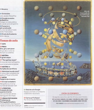 3"# Mosaico
14 Entrevista
Julio Jacobo Waiself isz
L8 Cirurgia no ensino
da Medicina
Estagio na rede pública
de saúde será obrigatório
âfi Fomento à
pós-graduação
Cursos na rede privada
serão financiados
2S Direto da Academia
SOS Ciência
ffmwseffiffi dm ffiwsW-#B
tr? CAPA
Pffi FíSrcA
Gira, gira, sem parar
O que são e como se
formam os satélites
3il Hrsrónra
O rei em xeque
34
é
Por qué hoy reyes?
A troca de trono na Espanha
e as monarquias europeias
-?ffi Hrsrónln e
As lições da carnificina
43 Admirável mundo novo?
A nova ordem estabelecida
após a La Guerra Mundial
4ffi ARTES
Falsário de si mesmo
dit$ O irreal verdadeiro
Mergulhe no universo
surreal de Salvador Dalí
5tr LITERATURA
A poesia de tudo
quanto é morto
Um convite aos versos
de Augusto dos Anjos
$ffi LíNGUA PORTUGUESA
Problemas do
Português Brasileiro
Como ensinar uma língua em
rápido processo de mud ança?
iì;r Sala de aula Google
Espaço promete um ambiente
colaborativo de ensino
üìfi Carta ao Professor
Por Anna Claudia Ramos
CAPA: Hulton-Deutsch Col lection/
Corbis/Latinstock
fJT hIiffiÃL ffi H &Tffi ru ffi g
M ilhëTI-}
ASSTNATURAS, sucEsrÕrs E RECLAMnÇÕrs
De segunda a sexta-feira, das 9 as 1-B horas, exceto feriados.
SP : ( 1 t) 3 5 t 2 - I 4 I 6 / RJ : ( 2 1) 4 0 6 2-7 L83 I BH : (3 1) 4062-7 1'83 I
DF: (61) 4063-7l83/DEMAIS L()CALIDADES: 0800 1070 262
FALE C0N0SC0: www.assinantecartacapital.com.br
 