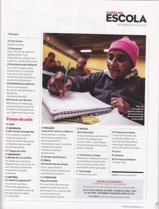 çANïAHÂ
H$COLASETEMBRO DE 2014 N" 90
ffi Mosaico
lt} Entrevista
Miguel Centeno
Í"S Votojovem
Cai o número de eleitores
adolescentes. para
especialistas, relação com
a política vai além das urnas
t6i A profecia autorrealizável
Com menos vagas, baixo
investimento e condições
ruins de ensino, atrair e
manter jovens e adultos na
escola é tarefa penosa
Ëü Mobilidade acadêmica
Como universidades
do mundo todo enfrentam o
desafio da
internac ionalização
ãS A bordo com Darwin
Biblioteca com obras que
acompanharam o autor de
A Origem dos Espécies em
sua viagem está disponível
Temasdeaula
29 CAPA
30 GEOGRAFIA
A alforria dos emergentes
O novo banco possibilita
a fuga dos países em
desenvolvimento das duras
condições impostas pela
governança global
34 Trégua em risco
38 GEOGRAFIA
A gênese de um conflito
As razões que levaram a
Faixa de Gaza a se tornar um
barril de pólvora diante do
sistema de ocupação
ísraelense
42 Htsrónn
Um destino impossível?
O processo que levou
milhares de palestinos a
serem submetídos a mais de
seis décadas de miséria
e humilhações
w' $;' ''q+'
46 REDAçÃo
Uma carta contra a violência
Como debater o conflito
entre judeus e palestinos
sem maniqueísmo?
A proposta a seguir considera
o desafio de superar
o histórico impasse
desses povos
48 Cérebro de feiticeiro
50 FíS|CA
Um homem de seu tempo
Como lsaac Newton
contribuiu para solucionar as
questões de sua época
52 LITERATURA
Papo de Ubaldo
Em narrativas tão orais que
podemos quase escutar os
personagens ao nosso ouvido,
o escritor nos leva à
complexidade do Brasil
56 ARTIGO
Sem hipocrisia
A diversidade sexual não pode
ficar forado debate para
vencer a AIDS, cujos índices
de contaminação entre jovens
sobem no Brasil ,
Sffi As favelas no mapa
Plataforma colaborativa inclui
comunidades na cartografia
oficial e mostra onde vivem
populações antes ignoradas
S'# Tecnologia
Produtos e serviços
08 Cinema em classe
Lei aproxima jovens da
produção audiovisual
e da narrativa brasileira,
mas exige capacitação
dos professores e escolas
64 Livro
65 Cinema
60 Carta ao professor
Yves de Taile
CAPA: Mohammed Abed/AFp
CENTRAT DE ATENDIMENTO
ASSTNATURAS, sucEsrÕrs e nrclÀvÀçors
De segunda a sexta-feira, das 9 às 1-B horas, exceto feriados.
sP: (11) 3512-9486/RJ: (21) 406 z-tLBgtBH:(31) 4062-7Lggt
D F: (6 1) 406 B - 7 lBs/DEMAis iõõnit DADE$ üïffiio' ;;;'
FAtE c0N0sc0: www.assÍnantecartacapitar.com.br
CARTA NA ESGOLA 5
 