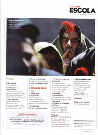 CARÏA}.iA
Ë$c$LAJUNHO DE 2014 N" 87
ã# Mosaico
L4 Entrevista
Nora Krawczyk
20 Modelo para uma
rede mais livre
O Marco Civil brasileiro
impede intervenções contra
a liberdade de expressão
e a neutralidade da internet
24 Gato por lebre
Metade das escolas
particu lares tem
desempenho igual ao das
públicas no Enem, segundo
estudo feito pela USP
34 Direto da Academia
Cuidado com a neurobobagem
36 Procuram-se estudantes
Termasdeaula
37 CAPA
38 soctoloctA
Dupla jornada
A articulação entre
o trabalho remunerado
e o doméstico é ponto de
tensão na vída das brasileiras
41 urenATURA
Nós que o amávamos tanto
44Para ler em companhia
dos Buendía
Um roteiro de leitura
da obra CemAnos de So/idõo:
um mundo louco, mágico,
sensível, poético e ao
mesmo tempo real
5Í} GEOGRAFIA
A luta pela terra ì
Um breve histórico da busca
pela reforma agrária no Brasil
54 HlsTónln
Os 40 anos da Revolução
dos Cravos
O levante que derrubou
a ditadura, restaurou a
democracia e pôs fim à
política colonialista do país
58 FíS|CA
Um prlmo distante da Terra
No recém-descoberto
sistema Kepler 186, a 500
anos-lu z, pode haver
condições para a formação
de água em estado líquido
{}tr De leitores a autores
Plataformas brasileiras
permitem a criação
e publicação gratuitas
de e-books e valorizam
a leitu ra e a escrita
de livros d ig Íta is
*$nê Tecnologia
P::9::::
: :::Yi:::
ult::-:
66 Carta ao Professor
Por Flávia Lins e Silva
CAPA: llustração Sidney Vigo
com foto de Eduardo Verdugo/AP
e Shutterstock
CENTRAL DE ATENDIMENTO
ASSTNATURAS, sucEsrÕes E RECLAMnçÕrs
De segunda a sexta-feira, das 9 às j-B horas, exceto feriados.
sP: (11) 3512-9486/RJ: (21) 40Ez-7LBB/BH:(3l) 40oz- TLBgt
DF: (61) 4063-7183/DEMAls L0CALIDADES: 0800 7a70 262
FAtE C0N0SCO : www.assinantecartacapita l.com. br
CARTA NA ESCOLA 5
 