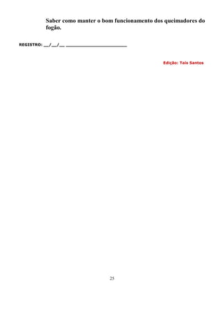 Saber como manter o bom funcionamento dos queimadores do
          fogão.

REGISTRO: __/__/__ _______________________



                                                   Edição: Taís Santos




                                   25
 