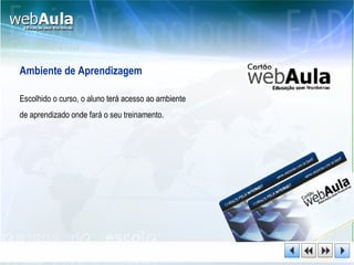 Ambiente de Aprendizagem Escolhido o curso, o aluno terá acesso ao ambiente  de aprendizado onde fará o seu treinamento. 