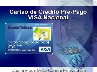 Cartão de Crédito Pré-Pago
      VISA Nacional




Com ele sua BALADA fica Patrocinada
 