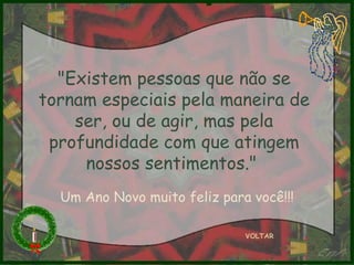 "Existem pessoas que não se tornam especiais pela maneira de ser, ou de agir, mas pela profundidade com que atingem nossos sentimentos."  VOLTAR Um Ano Novo muito feliz para você!!! 