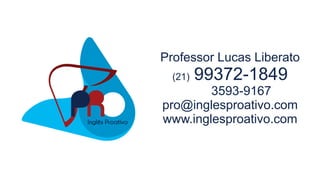 Professor Lucas Liberato
(21) 99372-1849
3593-9167
pro@inglesproativo.com
www.inglesproativo.com
 