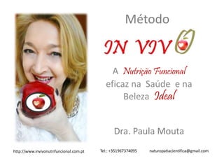 Método
A Nutrição Funcional
eficaz na Saúde e na
Beleza Ideal
Dra. Paula Mouta
http://www.invivonutrifuncional.com.pt Tel:: +351967374095 naturopatiacientifica@gmail.com
 