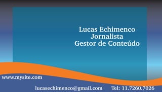 Lucas Echimenco
                             Jornalista
                         Gestor de Conteúdo


www.mysite.com
           lucasechimenco@gmail.com   Tel: 11.7260.7026
 