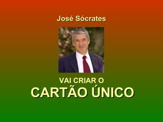 José Sócrates VAI CRIAR O CARTÃO ÚNICO 