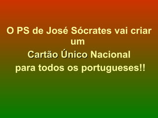 O PS de José Sócrates vai criar um  Cartão Único  Nacional para todos os portugueses!! 