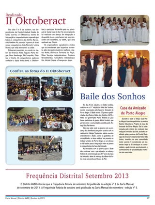 Realizado

II Oktoberact
Nos dias 5 e 6 de outubro, nas dependências da Escola Estadual Estado de
Goiás, ocorreu o II Oktoberact, evento de
integração e companheirismo esperado por
todos os companheiros do distrito. Na ocasião também foi passada a posse de duas
novas companheiras, Ieda Morinel e Letícia
Bruxel, que está retornando ao clube.
Estiveram presentes no evento os clubes de Venâncio Aires, Taquari, Porto Alegre, Novo Hamburgo, São Leopoldo, Pelotas e Triunfo. Os companheiros puderam
conhecer a típica festa alemã, a Oktober-

fest, e participar do desfile pela rua principal de Santa Cruz do Sul. No encerramento
foi realizado um almoço de integração e
despedida breve, pois haverá um novo encontro em novembro, na OdiRC, que será
realizada em Triunfo.
Os organizadores agradecem a todos
que se envolveram para organizar o evento, além dos patrocinadores: Joalheria e óptica Kothe, Oficina de Tornearia Usi Peças,
Otion Serviços Administrativos, Monteiro
Revestimentos, Consultório Odontológico
Dra. Micheli Chabat e Transportes Vicari.

Confira as fotos do II Oktoberact

Baile dos Sonhos
No dia 25 de outubro, no Clube Lindóia,
realizou-se a 11° edição do Baile dos Sonhos,
evento organizado pela Casa da Amizade de
Porto Alegre. O Baile reuniu 22 jovens apadrinhadas dos Rotary Clubs dos Distritos 4670 e
4680 e o governador Marco Antônio e Luiza
foram padrinhos da jovem Ádrini Carolini, que
pertencente à comunidade assistida pelo Rotary Club Parthenon.
Além da noite onde as jovens com a presença dos familiares dançaram a valsa com os
cadetes do Colégio Tiradentes, vários eventos
antecederam o Baile, como as palestras de
sociabilidade, na área médica, um passeio no
ônibus turístico de Porto Alegre, e um almoço
e chá festivo para a integração entre as jovens
e companheiras da Casa da Amizade.
As atividades com as jovens após o Baile
vão continuar com a participação no almoço
festivo de comemoração aos 51° anos da Casa
da Amizade, além da entrega do álbum de fotos e de uma visita ao Museu da PUC.

Casa da Amizade
de Porto Alegre
Durante o baile o Rotary Club Porto Alegre Azenha apadrinhou a menina
Nadine Eduarda no Projeto da Casa da
Amizade de Porto Alegre. Ela foi selecionada pelo critério do conteúdo das
redações enviadas ao Club, trabalho realizado pelas meninas da Escola Municipal de Ensino Fundamental Heitor Vila
Lobos, inserida em uma comunidade
muito carente. É considerado um momento impar e de destaque na comunidade a qual vivencia oportunizando o
conhecimento de possibilidades melhores em suas vidas.

Frequência Distrital Setembro 2013
O Distrito 4680 informa que a Frequência Rotária de setembro foi publicada na edição nº 3 da Carta Mensal,
de setembro de 2013. A Frequência Rotária de outubro será publicada na Carta Mensal de novembro - edição nº 5.

07

 