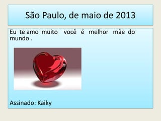 São Paulo, de maio de 2013
Eu te amo muito você é melhor mãe do
mundo .
Assinado: Kaiky
 