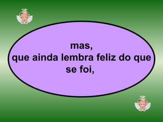 mas, que ainda lembra feliz do que se foi,   