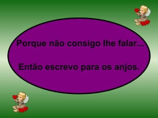 Porque não consigo lhe falar... Então escrevo para os anjos. 