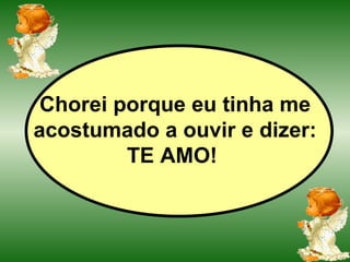 Chorei porque eu tinha me acostumado a ouvir e dizer: TE AMO!   