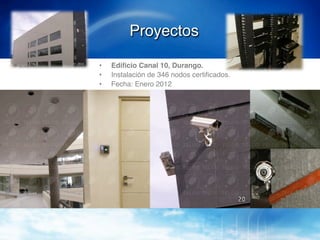 Proyectos!
•    Ediﬁcio Canal 10, Durango.!
•    Instalación de 346 nodos certiﬁcados y un
     sistema de CCTV de 64 cámaras.!
•    Fecha: Enero 2012.!
 