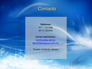 Contacto!


         Teléfonos: !
       (871) 7207988!
       (871) 7322425!
              !
    Correo electrónico:!
    tyc@prodigy.net.mx!
telco@telcolaguna.com.mx!
              !
 Torreón, Coahuila. México!
 