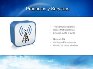Productos y Servicios!


           •    Telecomunicaciones!
           •    Redes Metropolitanas!
           •    Enlaces punto a punto!

           •    Redes LAN!
           •    Cableado Estructurado!
           •    Diseño de redes Wireless!
 