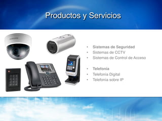 Productos y Servicios!


           •    Sistemas de Seguridad!
           •    Sistemas de CCTV!
           •    Sistemas de Control de Acceso!

           •    Telefonía!
           •    Telefonía Digital!
           •    Telefonía sobre IP!
 