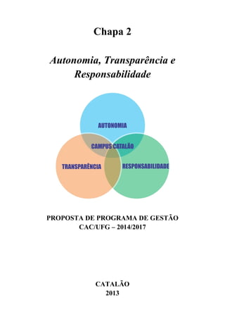 Chapa 2
Autonomia, Transparência e
Responsabilidade

PROPOSTA DE PROGRAMA DE GESTÃO
CAC/UFG – 2014/2017

CATALÃO
2013

 