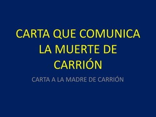 CARTA QUE COMUNICA
   LA MUERTE DE
      CARRIÓN
  CARTA A LA MADRE DE CARRIÓN
 