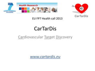 CarTarDis
Cardiovascular Target Discovery
EU FP7 Health call 2013
CarTarDis
www.cartardis.eu
 