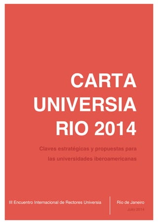 28/07/14 17:04 
CARTA 
UNIVERSIA 
RIO 2014 
Claves estratégicas y propuestas para 
las universidades iberoamericanas 
III Encuentro Internacional de Rectores Universia 
Río de Janeiro 
Julio 2014 
 