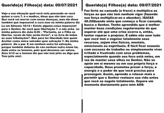 Querido(a) Filhos(a) data: 09/07/2021
Vejo a sua situação qual você esta passando se você
quiser a cura ?. e o medico, disse que não tem cura
Que você vai morrer com essas doenças, mas ele disse
também que impossível a cura mas na minha palavra diz
La em Gênesis 18:14 : Existe alguma coisa impossível
para o Senhor. Se você quer libertação ?. e não acha na
minha palavra diz João 8:36 – “Portanto, se o Filho os
libertar, vocês de fato serão livres”. e os livra de todas
as suas tribulações”. Mas para ter liberdade tem quem
Aceitar como único salvador quer salvação ?. Na minha
palavra diz a paz E em nenhum outro há salvação,
porque também debaixo do céu nenhum outro nome há,
dado entre os homens, pelo qual devamos ser salvos.
Atos 4:12 se o homem diz que não tem jeito eu digo que
Tem jeito sim!.
Faz forte ao cansado (e fraco) e multiplica as
forças ao que não tem nenhum vigor (fazendo
sua força multiplicar-se e abundar). ISAÍAS
40.29Quando sinto que começo a ficar cansada,
busco o Senhor. Tenho aprendido que é melhor
manter boas condições regularmente do que
esperar até que uma crise ocorra e, então,
tentar reparar o prejuízo. É sábio não usar tudo
que você tem e esgotar totalmente seus
recursos, sejam eles físicos, mentais,
emocionais ou espirituais. É fácil ficar exausto
com excesso de trabalho ou simplesmente viver
irritado e frustrado com seus problemas,
especialmente quando seu foco está neles, em
vez de manter seus olhos no Senhor. Não se
apoie em si mesmo ou em sua própria força e
capacidade. Deus prometeu prover a força, a
energia e o poder de que você precisa para
prosseguir. Assim, aprenda a relaxar mais e
permitir que o Senhor restaure sua vida antes
que você se esgote totalmente. Separe um
momento diariamente para mim ASS:
Querido(a) Filhos(a) data: 09/07/2021
 