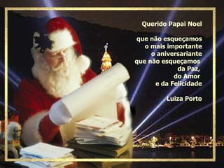 Querido Papai Noel que não esqueçamos o mais importante o aniversariante que não esqueçamos  da Paz,  do Amor  e da Felicidade Luiza Porto 